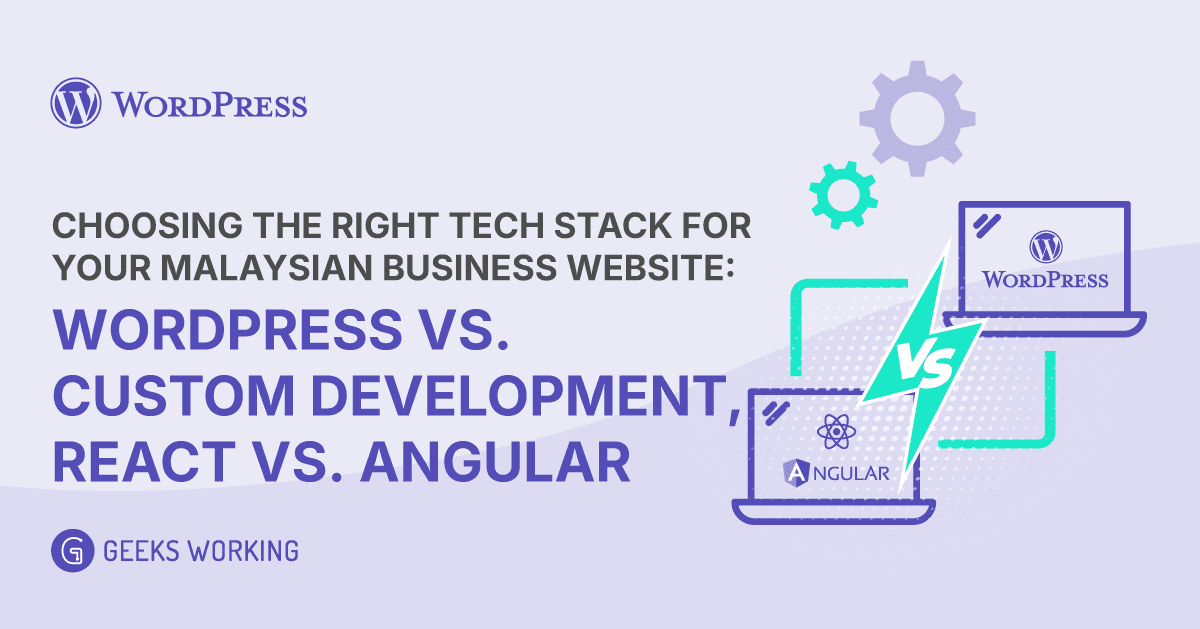 Choosing the Right Tech Stack for Your Malaysian Business Website: WordPress vs. Custom Development, React vs. Angular